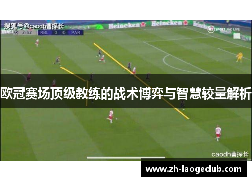 欧冠赛场顶级教练的战术博弈与智慧较量解析 欧冠赛场顶级教练的战术博弈与智慧较量解析