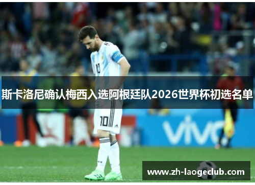 斯卡洛尼确认梅西入选阿根廷队2026世界杯初选名单 斯卡洛尼确认梅西入选阿根廷队2026世界杯初选名单