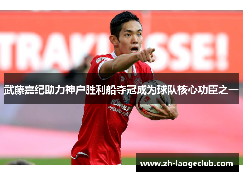 武藤嘉纪助力神户胜利船夺冠成为球队核心功臣之一 武藤嘉纪助力神户胜利船夺冠成为球队核心功臣之一