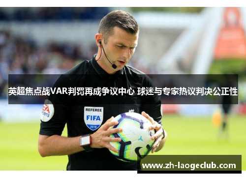 英超焦点战VAR判罚再成争议中心 球迷与专家热议判决公正性